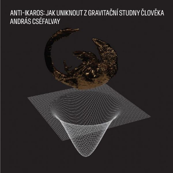 András Cséfalvay / ANTI-IKAROS:Jak uniknout z gravitační studny člověka